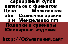 серебряный кулон-капелька с фианитом › Цена ­ 300 - Московская обл., Солнечногорский р-н, Менделеево пгт Подарки и сувениры » Ювелирные изделия   